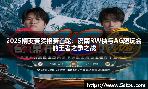 2025精英赛资格赛首轮：济南RW侠与AG超玩会的王者之争之战
