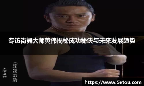 专访街舞大师黄伟揭秘成功秘诀与未来发展趋势