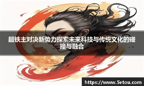 超铁主对决新势力探索未来科技与传统文化的碰撞与融合