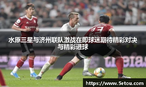 水原三星与济州联队激战在即球迷期待精彩对决与精彩进球