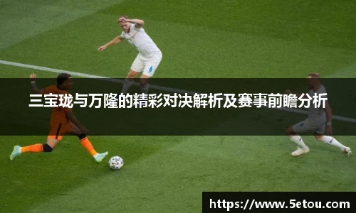 三宝珑与万隆的精彩对决解析及赛事前瞻分析